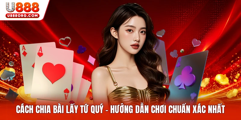 Cách Chia Bài Lấy Tứ Quý