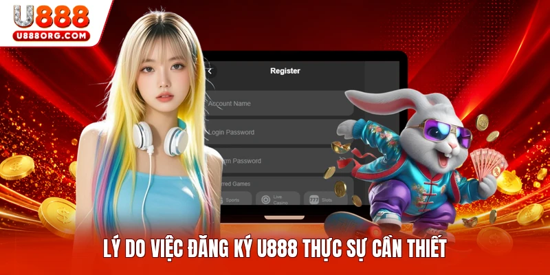 Lý do việc đăng ký U888 thực sự cần thiết