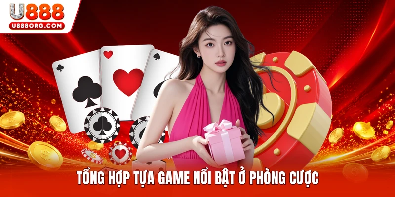 Tổng hợp tựa game nổi bật ở phòng cược